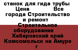 станок для гида трубы  › Цена ­ 30 000 - Все города Строительство и ремонт » Строительное оборудование   . Хабаровский край,Комсомольск-на-Амуре г.